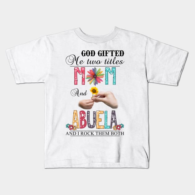 God Gifted Me Two Titles Mom And Abuela And I Rock Them Both Wildflowers Valentines Mothers Day Kids T-Shirt by KIMIKA